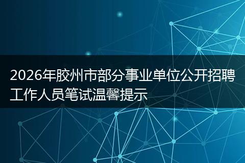 2026年胶州市部分事业单位公开招聘工作人员笔试温馨提示