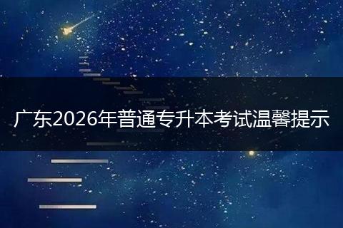 广东2026年普通专升本考试温馨提示