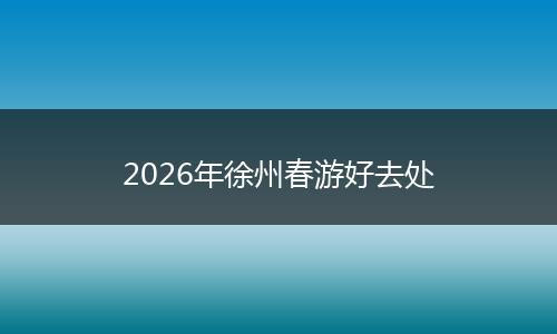 2026年徐州春游好去处