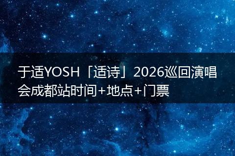 于适YOSH「适诗」2026巡回演唱会成都站时间+地点+门票