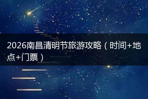 2026南昌清明节旅游攻略（时间+地点+门票）