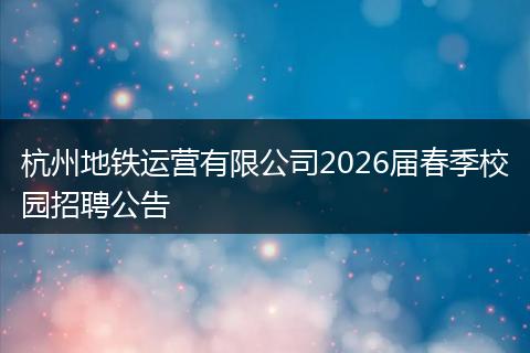 杭州地铁运营有限公司2026届春季校园招聘公告