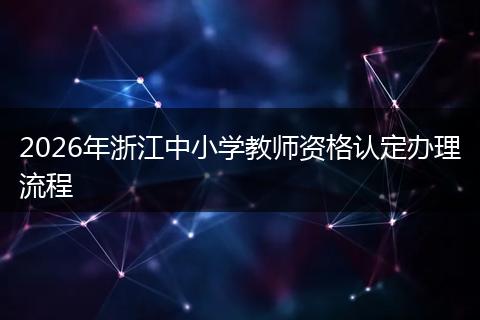 2026年浙江中小学教师资格认定办理流程