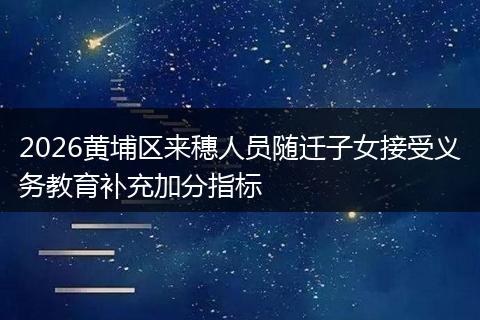 2026黄埔区来穗人员随迁子女接受义务教育补充加分指标