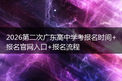 2026第二次广东高中学考报名时间+报名官网入口+报名流程