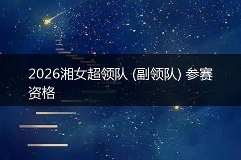 2026湘女超领队 (副领队) 参赛资格