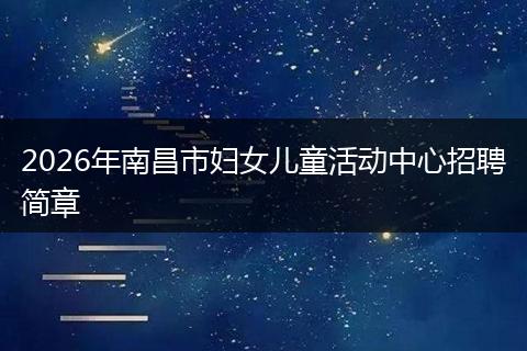 2026年南昌市妇女儿童活动中心招聘简章