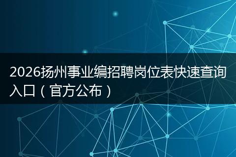 2026扬州事业编招聘岗位表快速查询入口（官方公布）