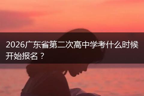 2026广东省第二次高中学考什么时候开始报名？