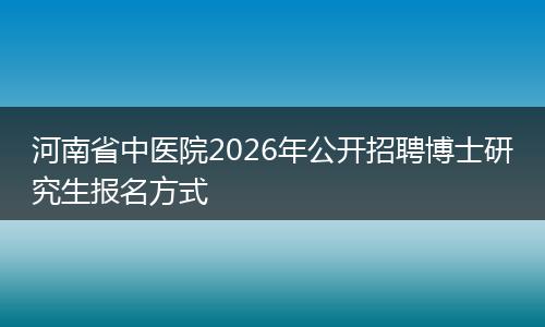 河南省中医院2026年公开招聘博士研究生报名方式
