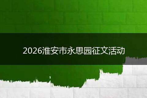 2026淮安市永思园征文活动