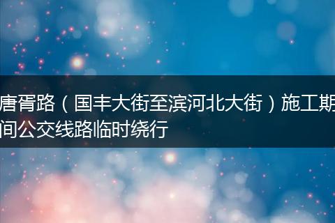 唐胥路（国丰大街至滨河北大街）施工期间公交线路临时绕行