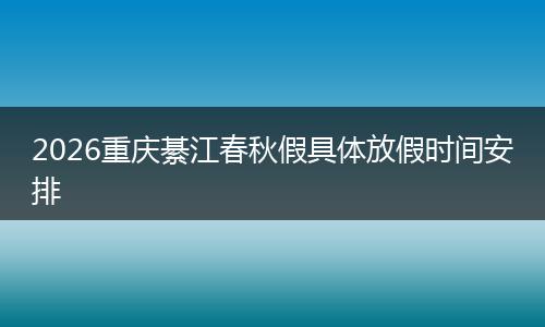 2026重庆綦江春秋假具体放假时间安排