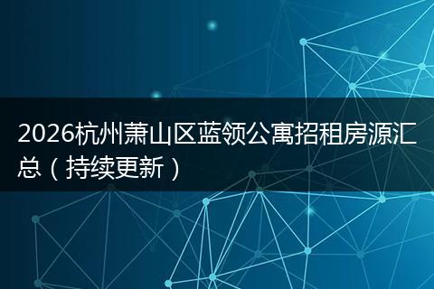 2026杭州萧山区蓝领公寓招租房源汇总（持续更新）