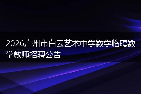 2026广州市白云艺术中学数学临聘数学教师招聘公告