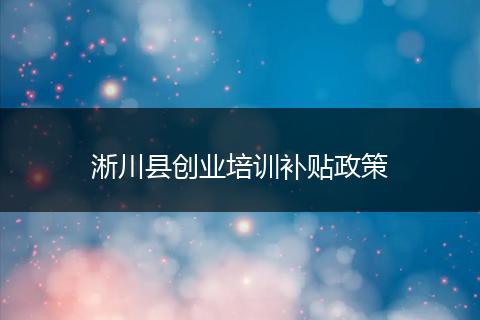 淅川县创业培训补贴政策