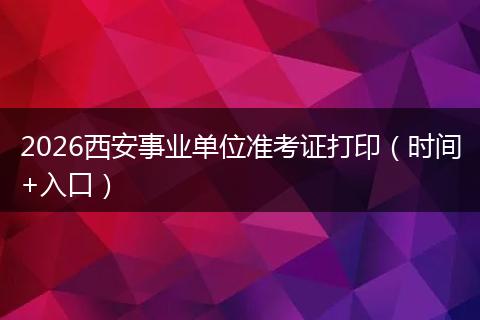 2026西安事业单位准考证打印（时间+入口）