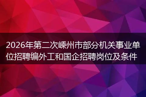 2026年第二次嵊州市部分机关事业单位招聘编外工和国企招聘岗位及条件