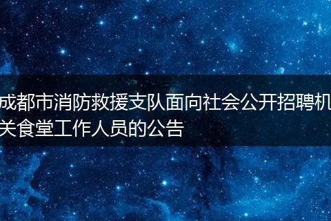 成都市消防救援支队面向社会公开招聘机关食堂工作人员的公告
