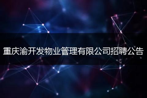 重庆渝开发物业管理有限公司招聘公告