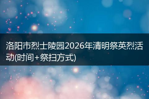 洛阳市烈士陵园2026年清明祭英烈活动(时间+祭扫方式)