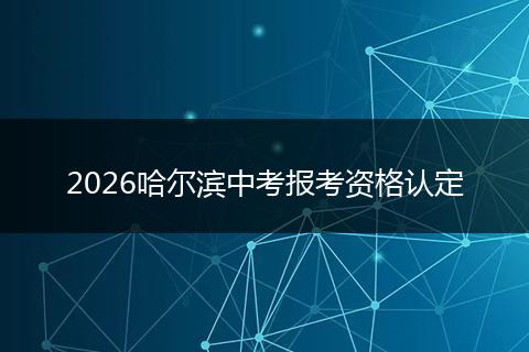 2026哈尔滨中考报考资格认定