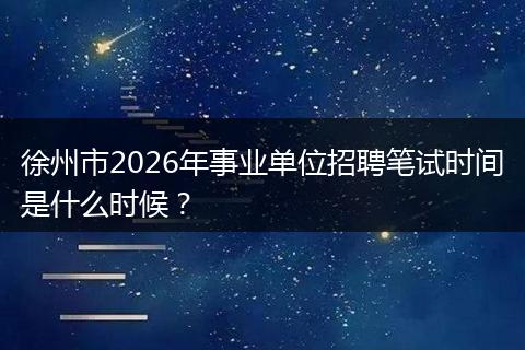 徐州市2026年事业单位招聘笔试时间是什么时候？