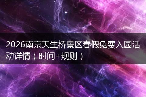2026南京天生桥景区春假免费入园活动详情（时间+规则）