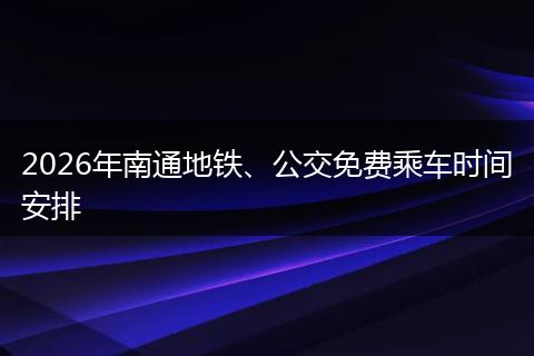2026年南通地铁、公交免费乘车时间安排