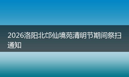 2026洛阳北邙仙境苑清明节期间祭扫通知