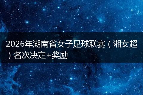 2026年湖南省女子足球联赛（湘女超）名次决定+奖励