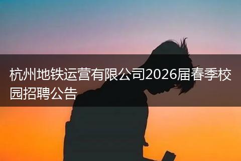 杭州地铁运营有限公司2026届春季校园招聘公告