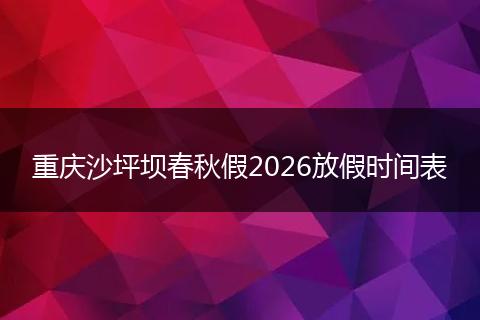 重庆沙坪坝春秋假2026放假时间表