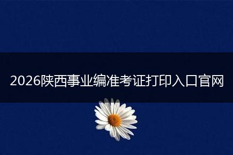 2026陕西事业编准考证打印入口官网