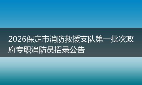 2026保定市消防救援支队第一批次政府专职消防员招录公告