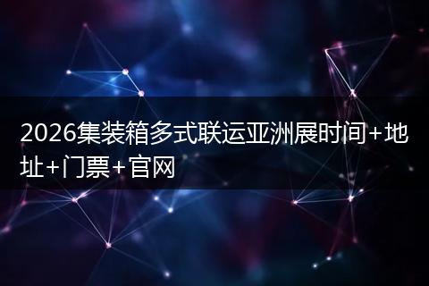 2026集装箱多式联运亚洲展时间+地址+门票+官网