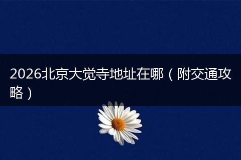 2026北京大觉寺地址在哪（附交通攻略）