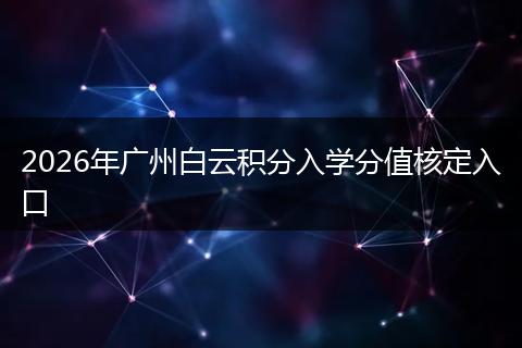 2026年广州白云积分入学分值核定入口