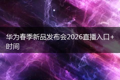华为春季新品发布会2026直播入口+时间