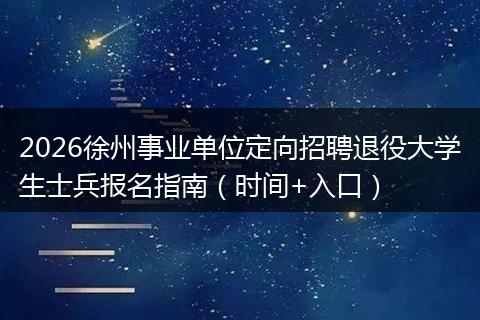 2026徐州事业单位定向招聘退役大学生士兵报名指南（时间+入口）