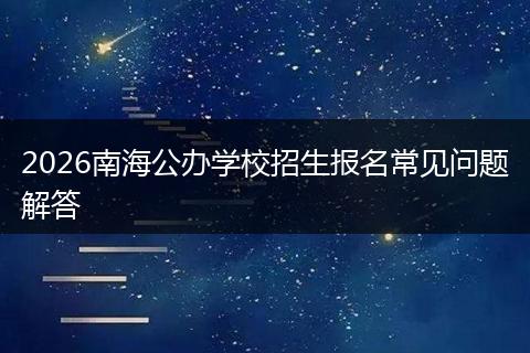 2026南海公办学校招生报名常见问题解答