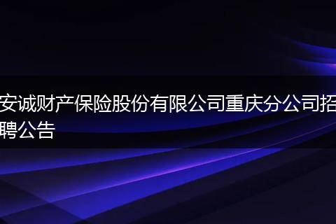 安诚财产保险股份有限公司重庆分公司招聘公告
