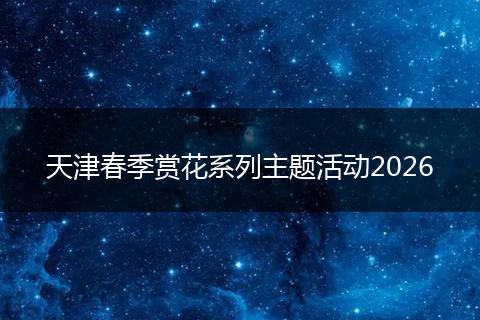 天津春季赏花系列主题活动2026
