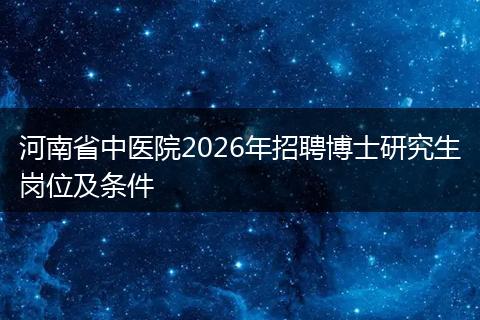 河南省中医院2026年招聘博士研究生岗位及条件