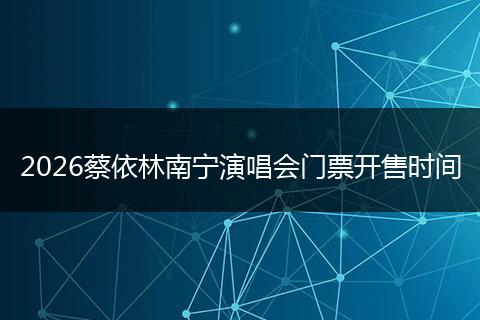 2026蔡依林南宁演唱会门票开售时间