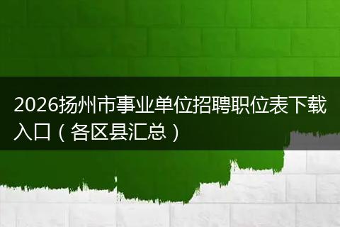 2026扬州市事业单位招聘职位表下载入口（各区县汇总）