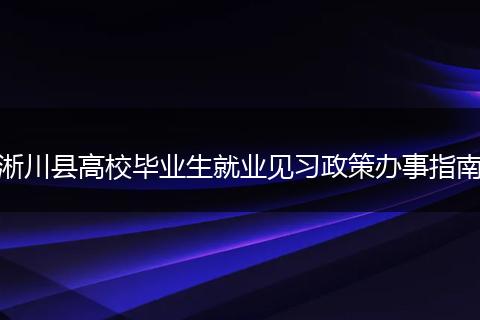 淅川县高校毕业生就业见习政策办事指南