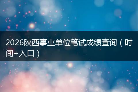2026陕西事业单位笔试成绩查询（时间+入口）