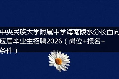 中央民族大学附属中学海南陵水分校面向应届毕业生招聘2026（岗位+报名+条件）