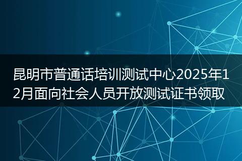 昆明市普通话培训测试中心2025年12月面向社会人员开放测试证书领取